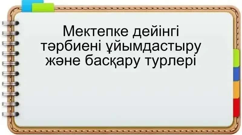 Мектепке дейінгі тәрбиені ұйымдастыру және басқару турлері 1
