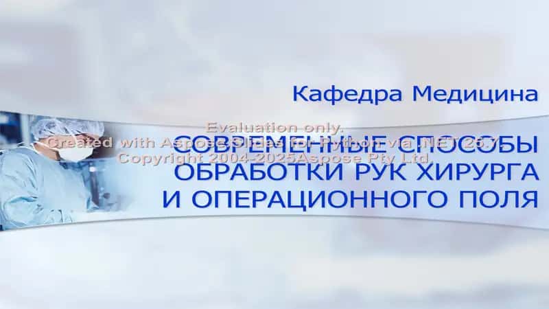 СОВРЕМЕННЫЕ СПОСОБЫ ОБРАБОТКИ РУК ХИРУРГА И ОПЕРАЦИОННОГО ПОЛЯ 1