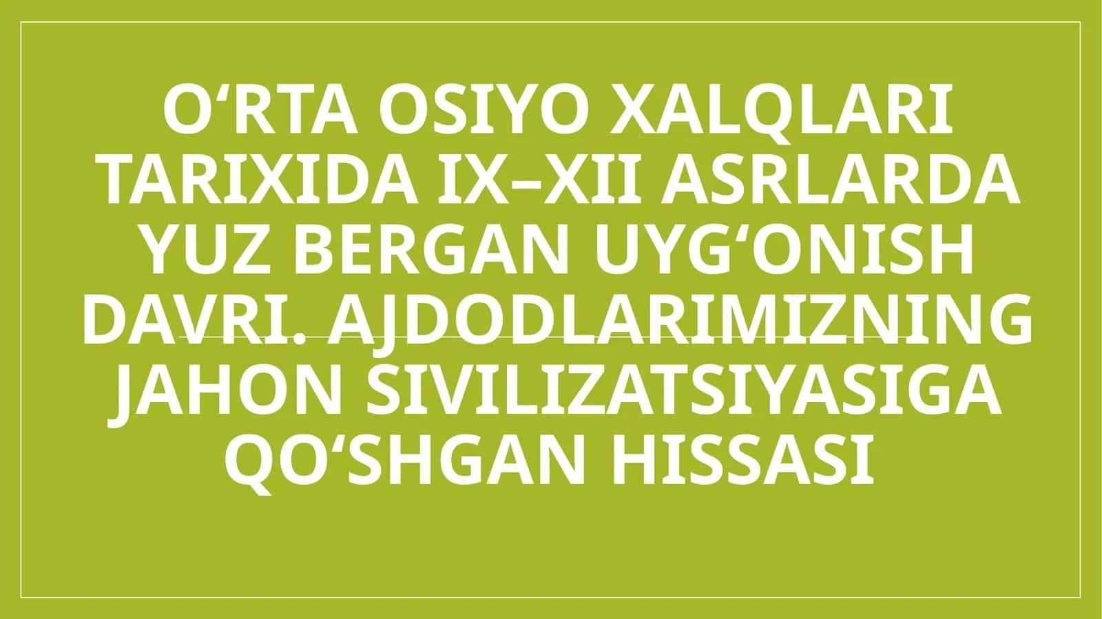 O‘rta Osiyo xalqlari tarixida IX–XII asrlarda yuz bergan Uyg‘onish davri. Ajdodlarimizning jahon sivilizatsiyasiga qo‘shgan hissasi 1