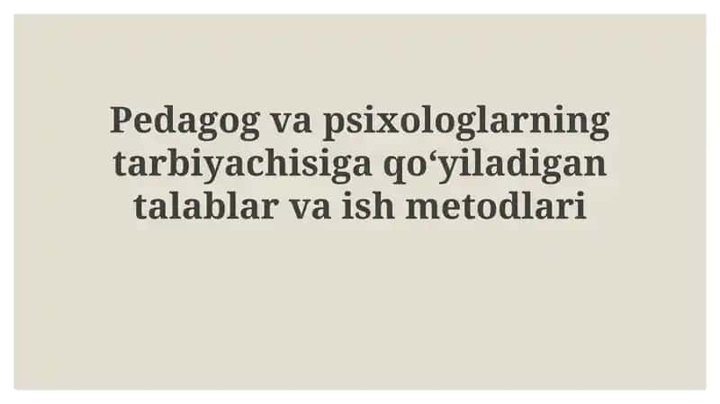Pedagog va psixologlarning tarbiyachisiga qoʻyiladigan talablar va ish metodlari