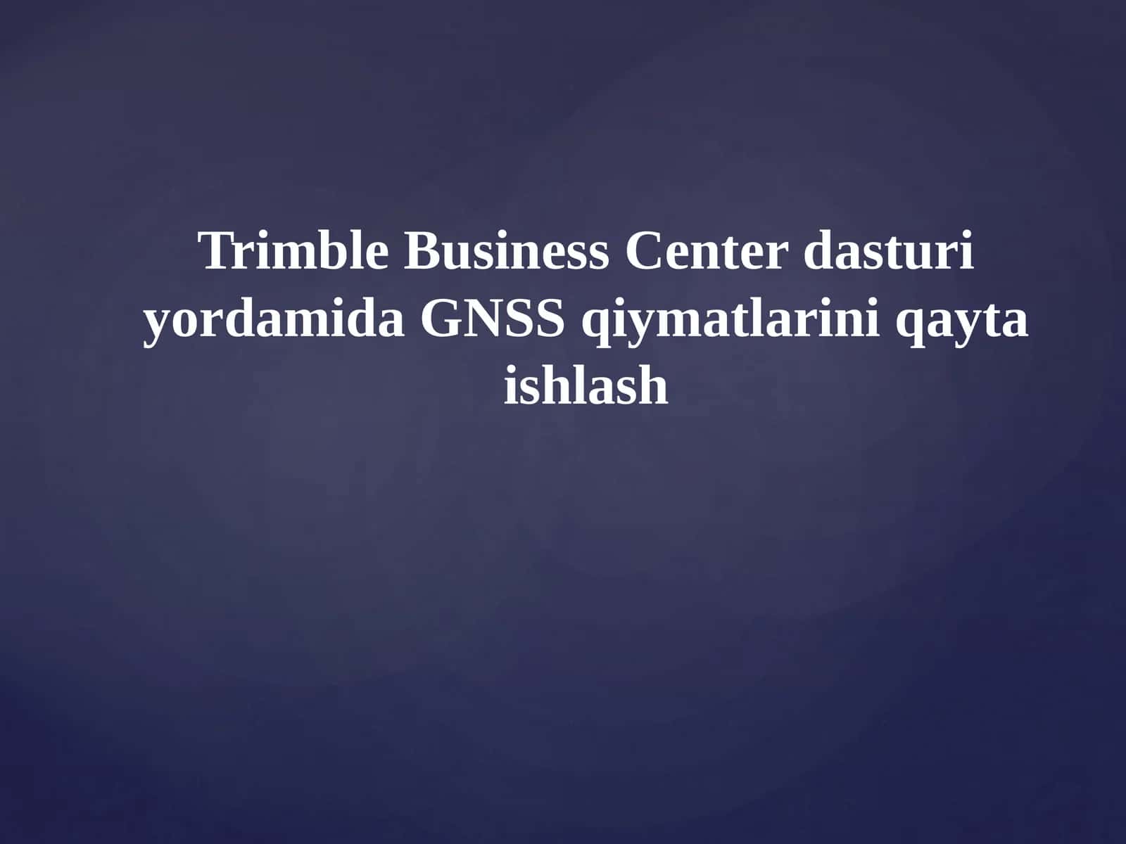 Trimble Business Center dasturiy yordamida GNSS qiymatlarini qayta ishlash 1