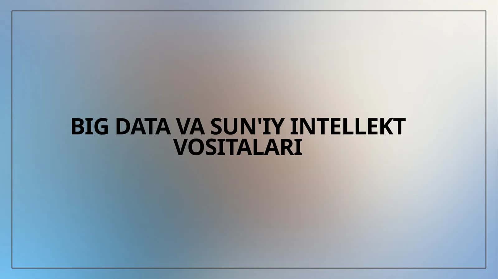 BIG DATA VA SUN'IY INTELLEKT VOSITALARI 1