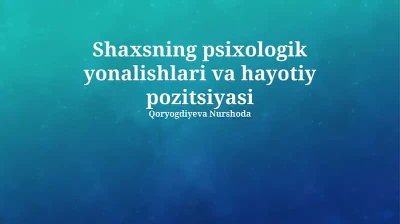 Shaxsning psixologik yonalishlari va hayotiy pozitsiyasi 1
