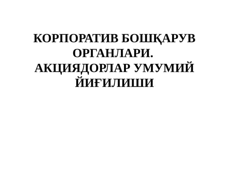 КОРПОРАТИВ БОШҚАРУВ ОРГАНЛАРИ. АКЦИЯДОРЛАР УМУМИЙ ЙИҒИЛИШИ 1