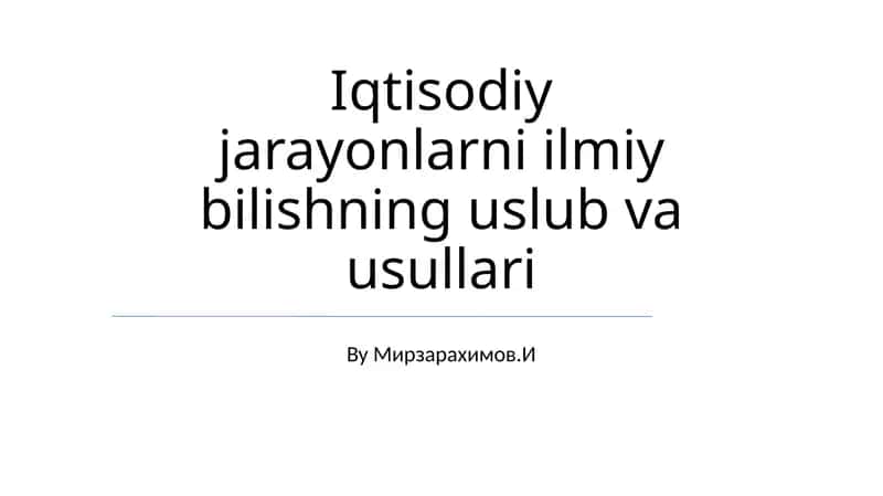 Iqtisodiy jarayonlarni ilmiy bilishning uslub va usullari 1