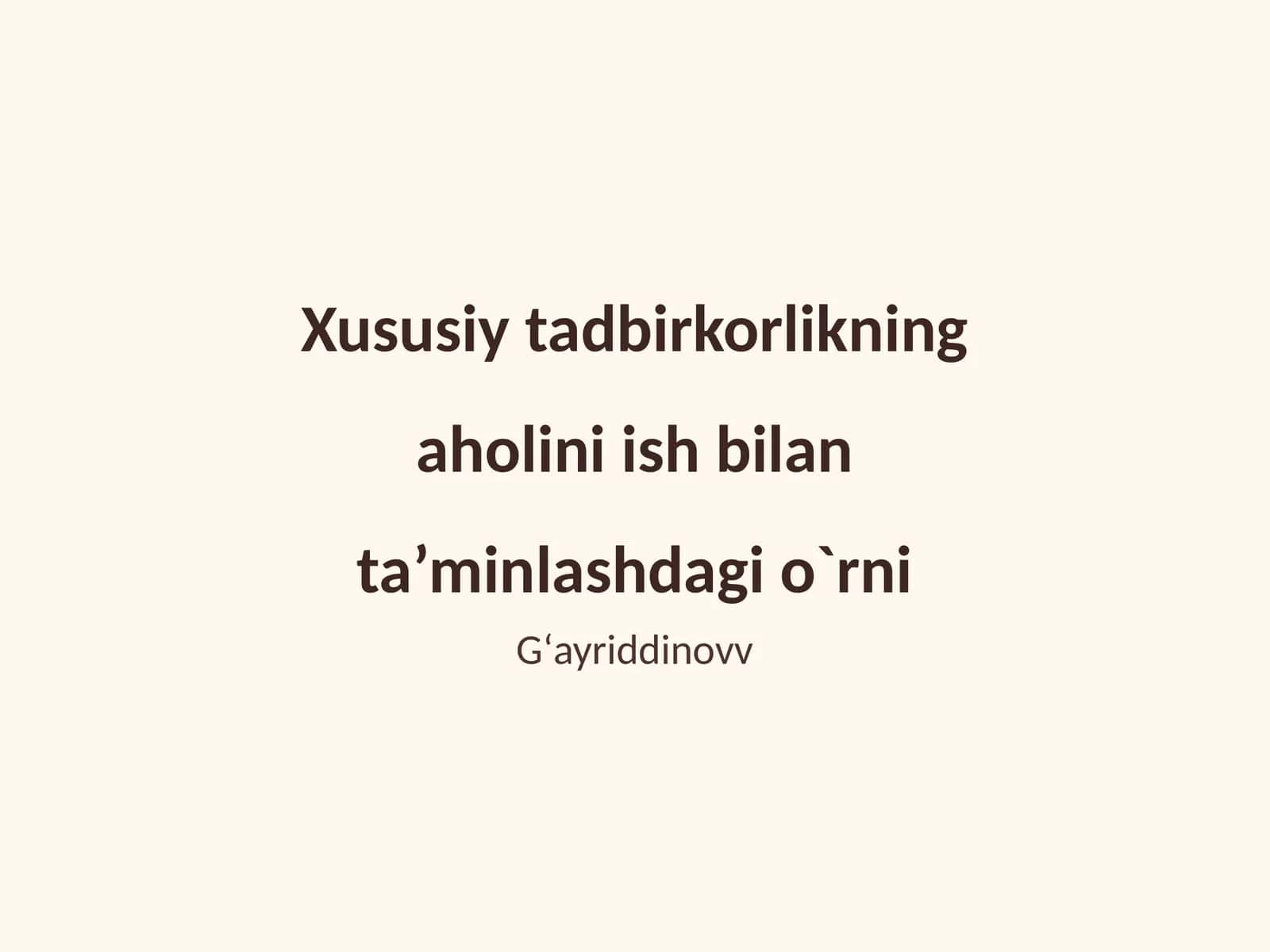 Xususiy tadbirkorlikning aholini ish bilan ta’minlashdagi o`rni Gʻayriddinovv 1