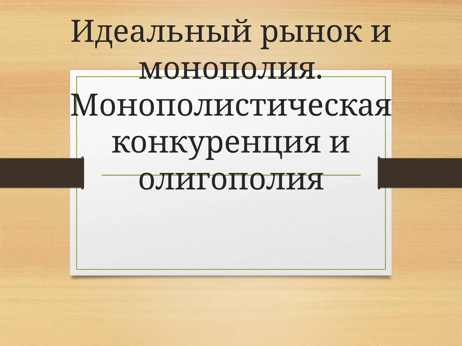 Идеальный рынок и монополия. Монополистическая конкуренция и олигополия 1