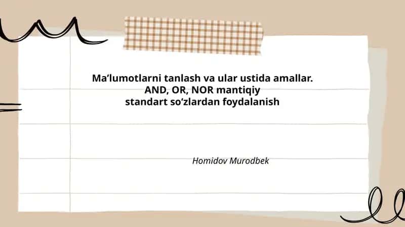 Ma’lumotlarni tanlash va ular ustida amallar. AND, OR, NOR mantiqiy standart so‘zlardan foydalanish Homidov Murodbek 1