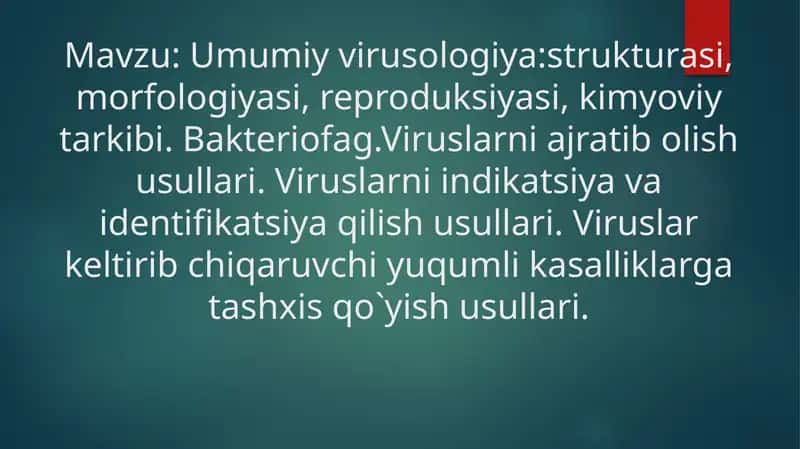 Umumiy virusologiya:strukturasi, morfologiyasi, reproduksiyasi, kimyoviy tarkibi. Bakteriofag.Viruslarni ajratib olish usullari. Viruslarni indikatsiya va identifikatsiya qilish usullari. Viruslar keltirib chiqaruvchi yuqumli kasalliklarga tashxis qo`yish usullari. 1