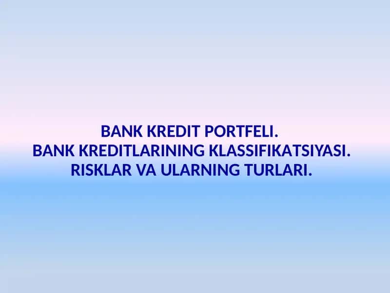 BANK KREDIT PORTFELI. BANK KREDITLARINING KLASSIFIKATSIYASI. RISKLAR VA ULARNING TURLARI. 1
