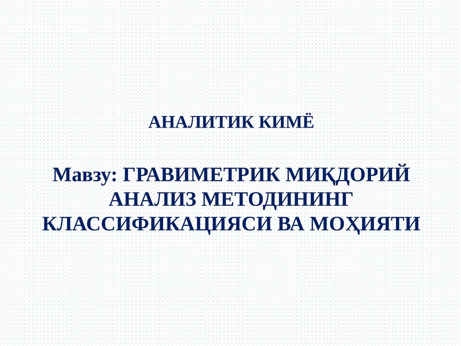 ГРАВИМЕТРИК МИҚДОРИЙ АНАЛИЗ МЕТОДИНИНГ КЛАССИФИКАЦИЯСИ ВА МОҲИЯТИ 1
