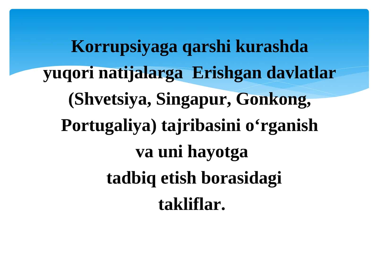 Korrupsiyaga qarshi kurashda  yuqori natijalarga  Erishgan davlatlar  (Shvetsiya, Singapur, Gonkong,  Portugaliya) tajribasini o‘rganish  va uni hayotga  tadbiq etish borasidagi takliflar. 1