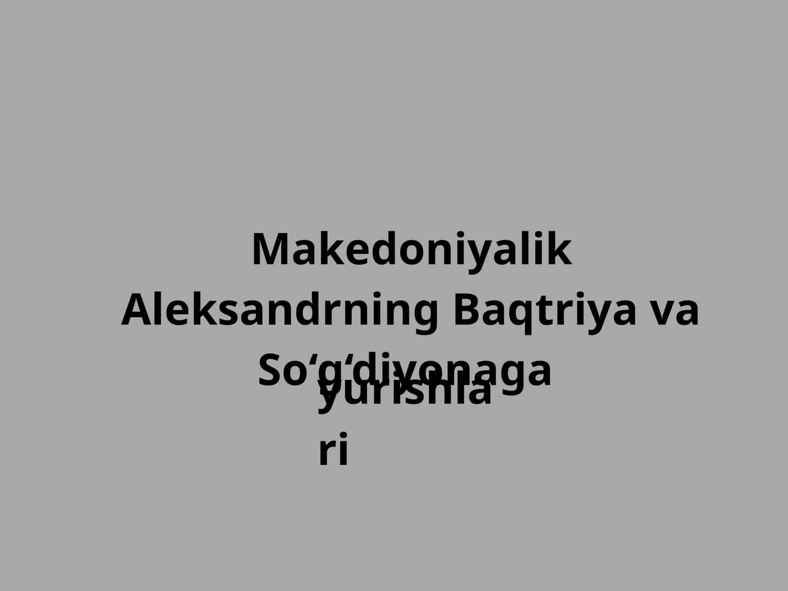 Makedoniyalik Aleksandrning Baqtriya va So‘g‘diyonaga yurishlari 1