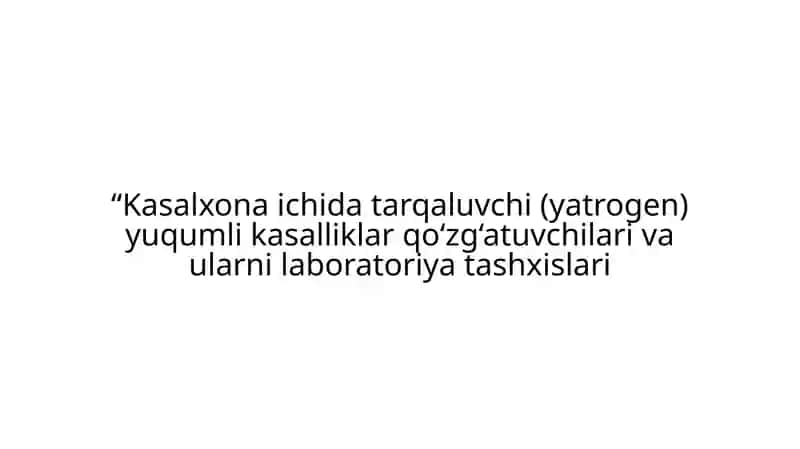 Kasalxona ichida tarqaluvchi (yatrogen) yuqumli kasalliklar qo‘zg‘atuvchilari va ularni laboratoriya tashxislari