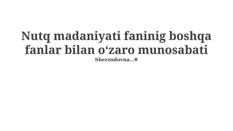 Nutq madaniyati faninig boshqa fanlar bilan o‘zaro munosabati 1