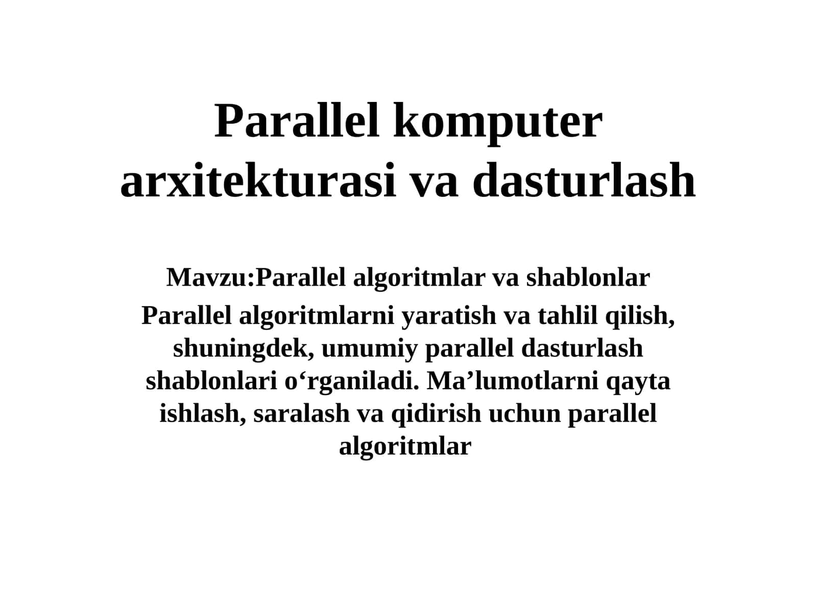 Parallel algoritmlar va shablonlar Parallel algoritmlarni yaratish va tahlil qilish, shuningdek, umumiy parallel dasturlash shablonlari oʻrganiladi. Maʼlumotlarni qayta ishlash, saralash va qidirish uchun parallel algoritmlar 1