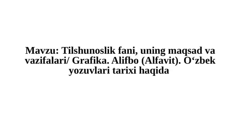 Tilshunoslik fani, uning maqsadlari va vazifalari / Grafika. Alifbo (Alfavit). O'zbek yozuvlari tarixi haqida 1