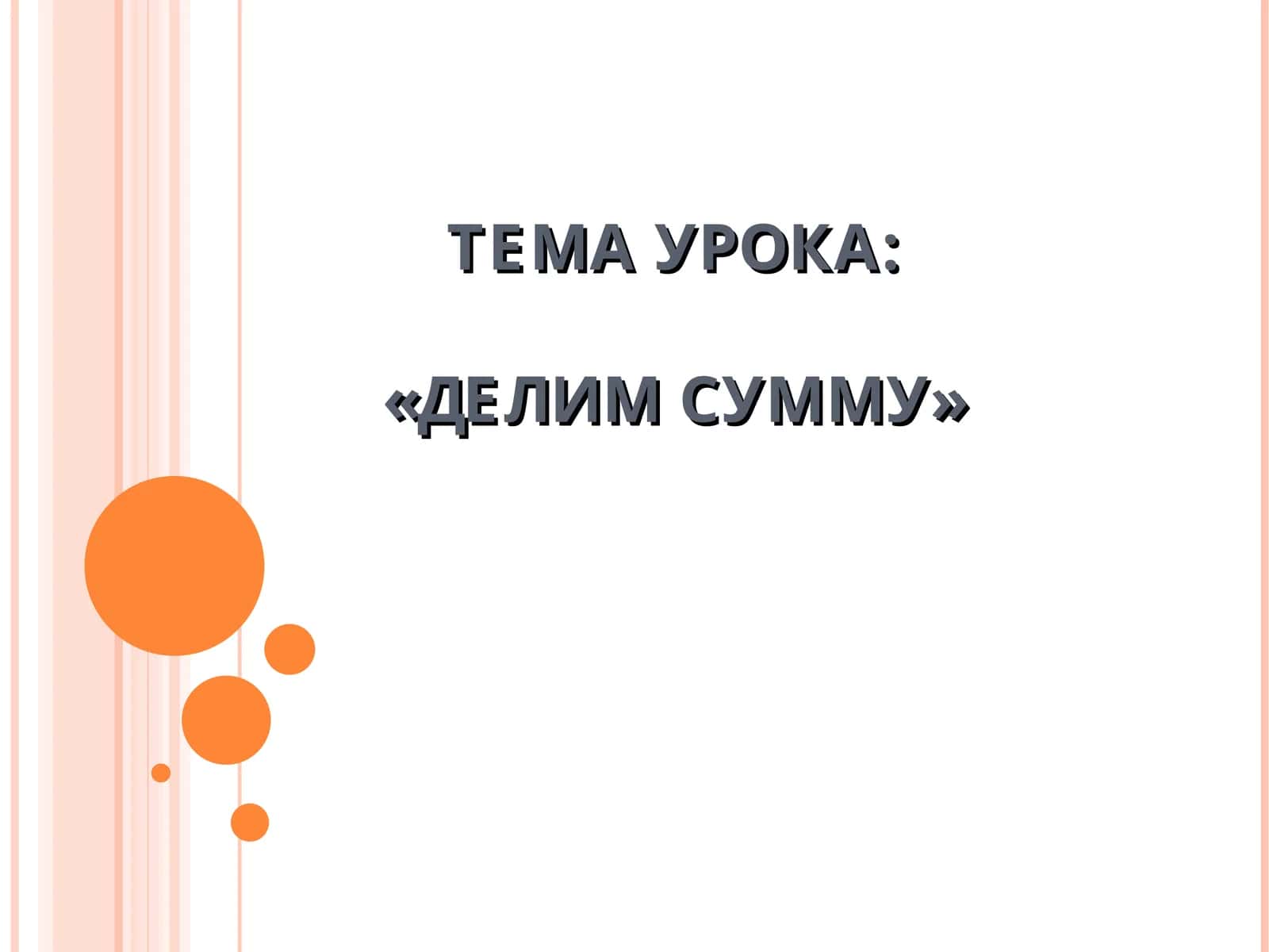 ТЕМА УРОКА:«ДЕЛИМ СУММУ» 1