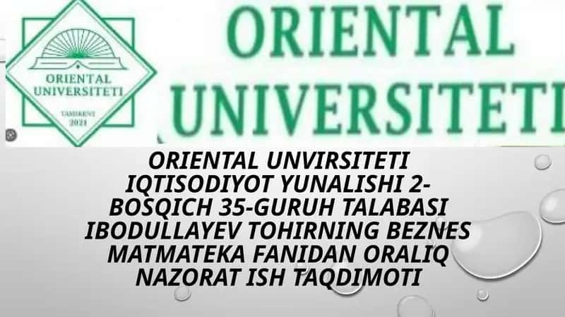 ORIENTAL UNVIRSITETI IQTISODIYOT YUNALISHI 2-BOSQICH 35-GURUH TALABASI IBODULLAYEV TOHIRNING BEZNES MATMATEKA FANIDAN ORALIQ NAZORAT ISH TAQDIMOTI 1