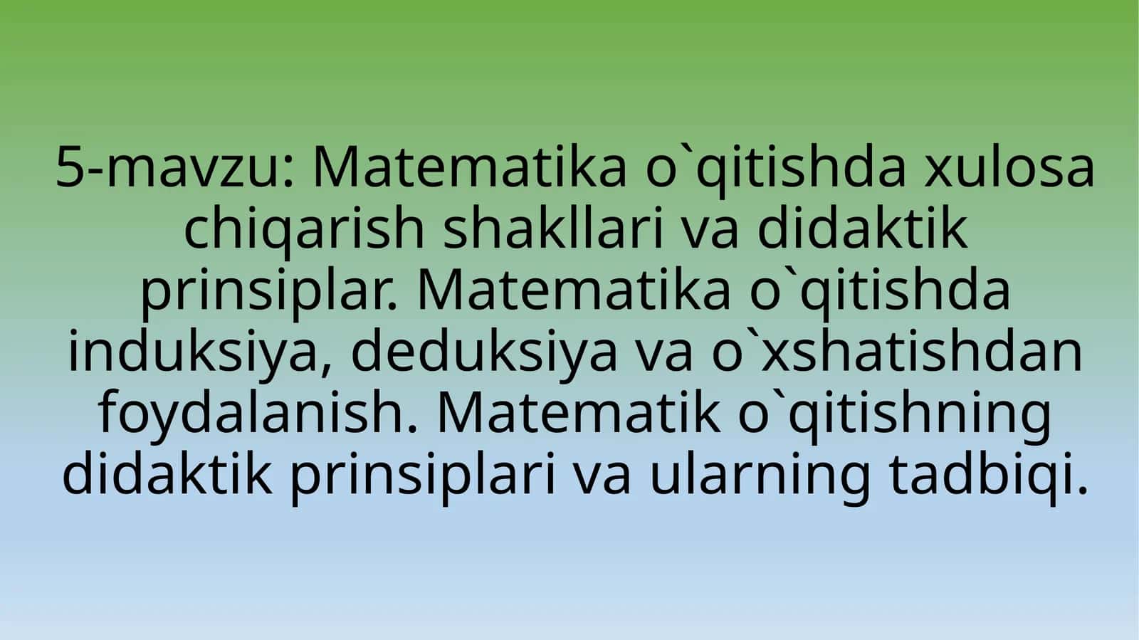 Matematika o`qitishda xulosa chiqarish shakllari va didaktik prinsiplar. Matematika o`qitishda induksiya, deduksiya va o`xshatishdan foydalanish. Matematik o`qitishning didaktik prinsiplari va ularning tadbiqi 1
