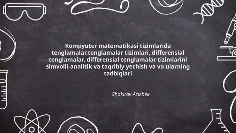 Kompyuter matematikasi tizimlarida tenglamalar,tenglamalar tizimlari, differensial tenglamalar, differensial tenglamalar tizimlarini simvolli-analitik va taqribiy yechish va va ularning tadbiqlari 1