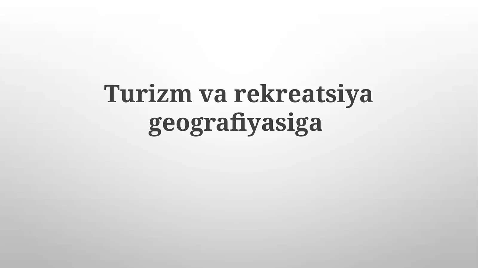 Turizm va rekreatsiya geografiyasining mohiyati va ahamiyati 1