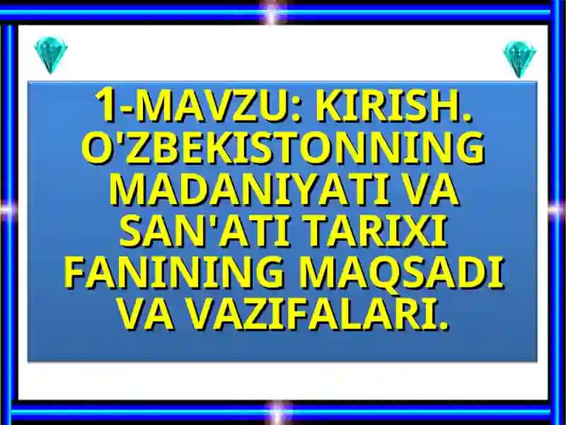 KIRISH. O'ZBEKISTONNING MADANIYATI VA SAN'ATI TARIXI FANINING MAQSADI VA VAZIFALARI.