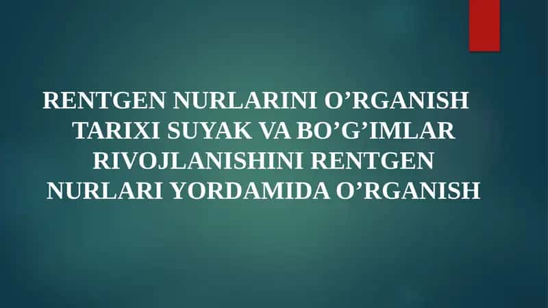 RENTGEN NURLARINI O’RGANISH TARIXI SUYAK VA BO’G’IMLAR RIVOJLANISHINI RENTGEN NURLARI YORDAMIDA O’RGANISH 1