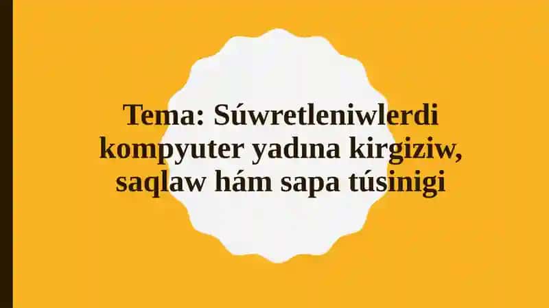 Tema: Súwretleniwlerdi kompyuter yadına kirgiziw, saqlaw hám sapa túsinigi