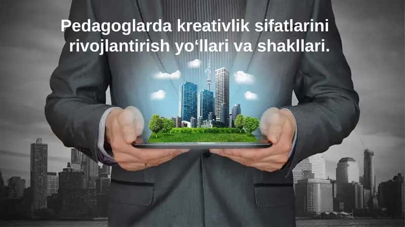 Pedagoglarda kreativlik sifatlarini rivojlantirish yo‘llari va shakllari 1