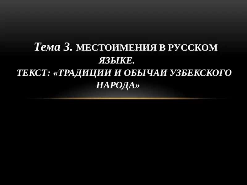 МЕСТОИМЕНИЯ В РУССКОМЯЗЫКЕ. ТЕКСТ: «ТРАДИЦИИ И ОБЫЧАИ УЗБЕКСКОГО НАРОДА» 1