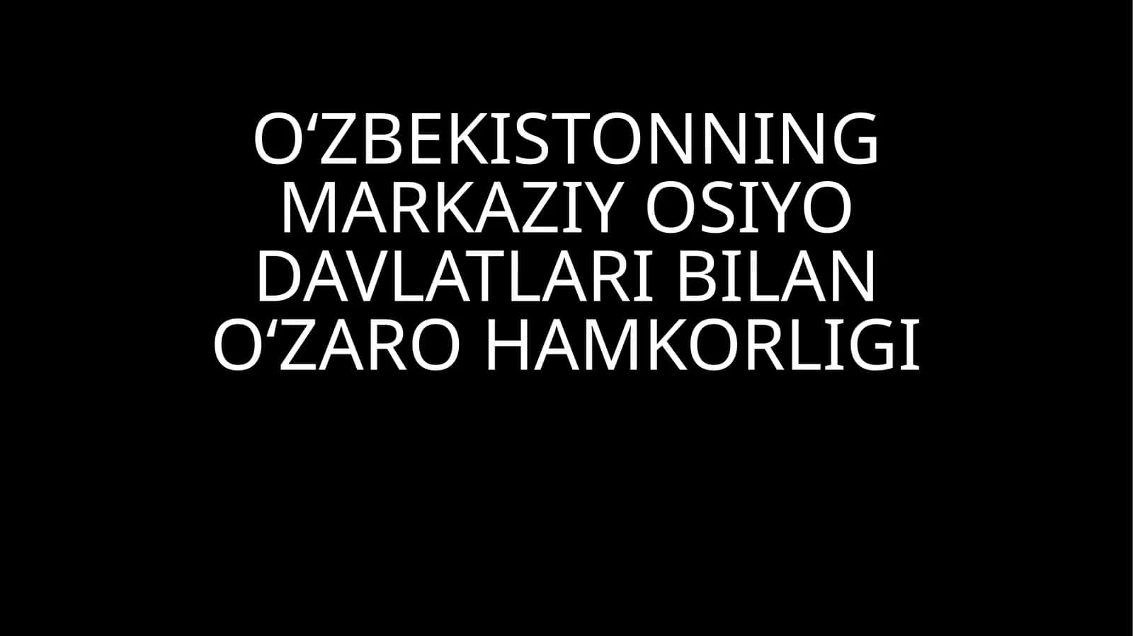 O‘ZBEKISTONNING MARKAZIY OSIYO DAVLATLARI BILANO‘ZARO HAMKORLIGI 1