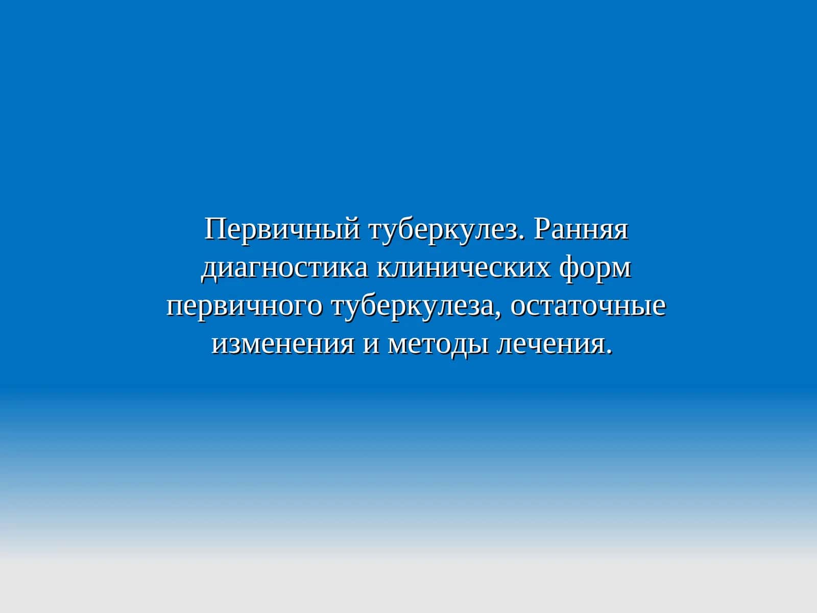 Первичный туберкулез. Ранняя диагностика клинических форм первичного туберкулеза, остаточные изменения и методы лечения. 1
