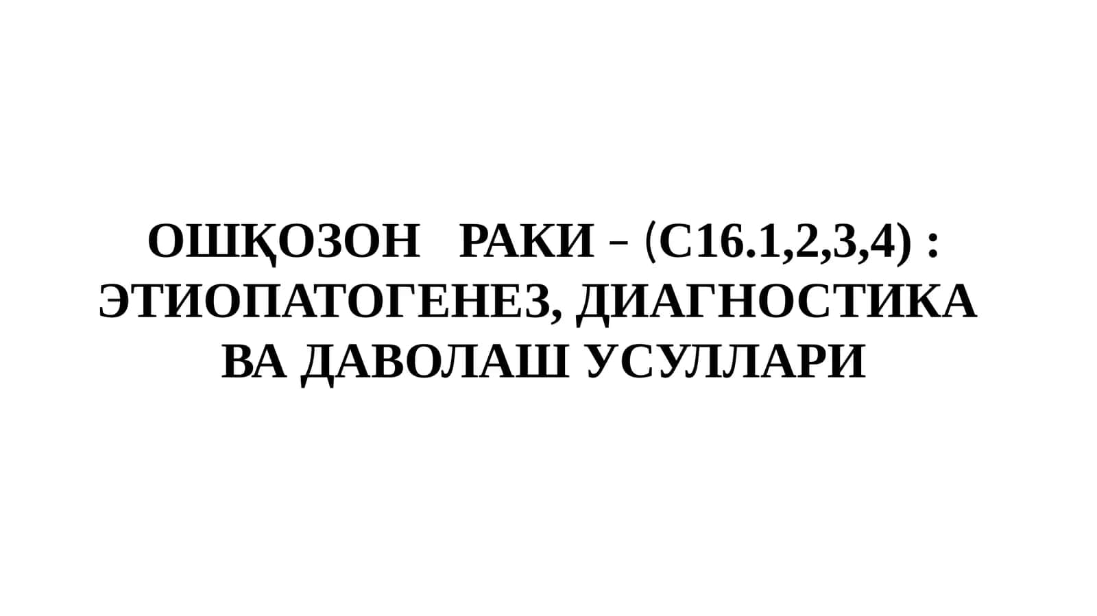 ОШҚОЗОНРАКИ– (С16.1,2,3, 4): ЭТИОПАТОГЕНЕЗ, ДИАГНОСТИКА ВА ДАВОЛАШ УСУЛЛАРИ 1