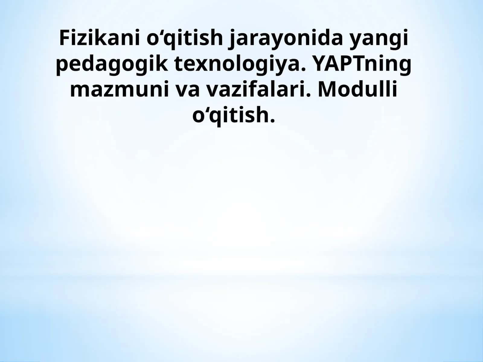 Fizikani o‘qitish jarayonida yangi pedagogik texnologiya. YAPTning mazmuni va vazifalari. Modulli o‘qitish 1