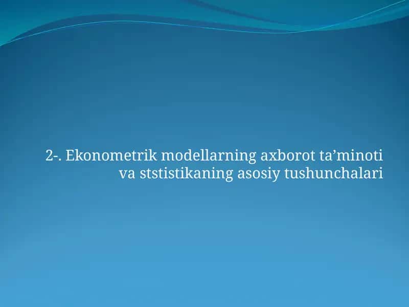 Ekonometrik modellarning axborot ta’minoti va ststistikaning asosiy tushunchalari 1