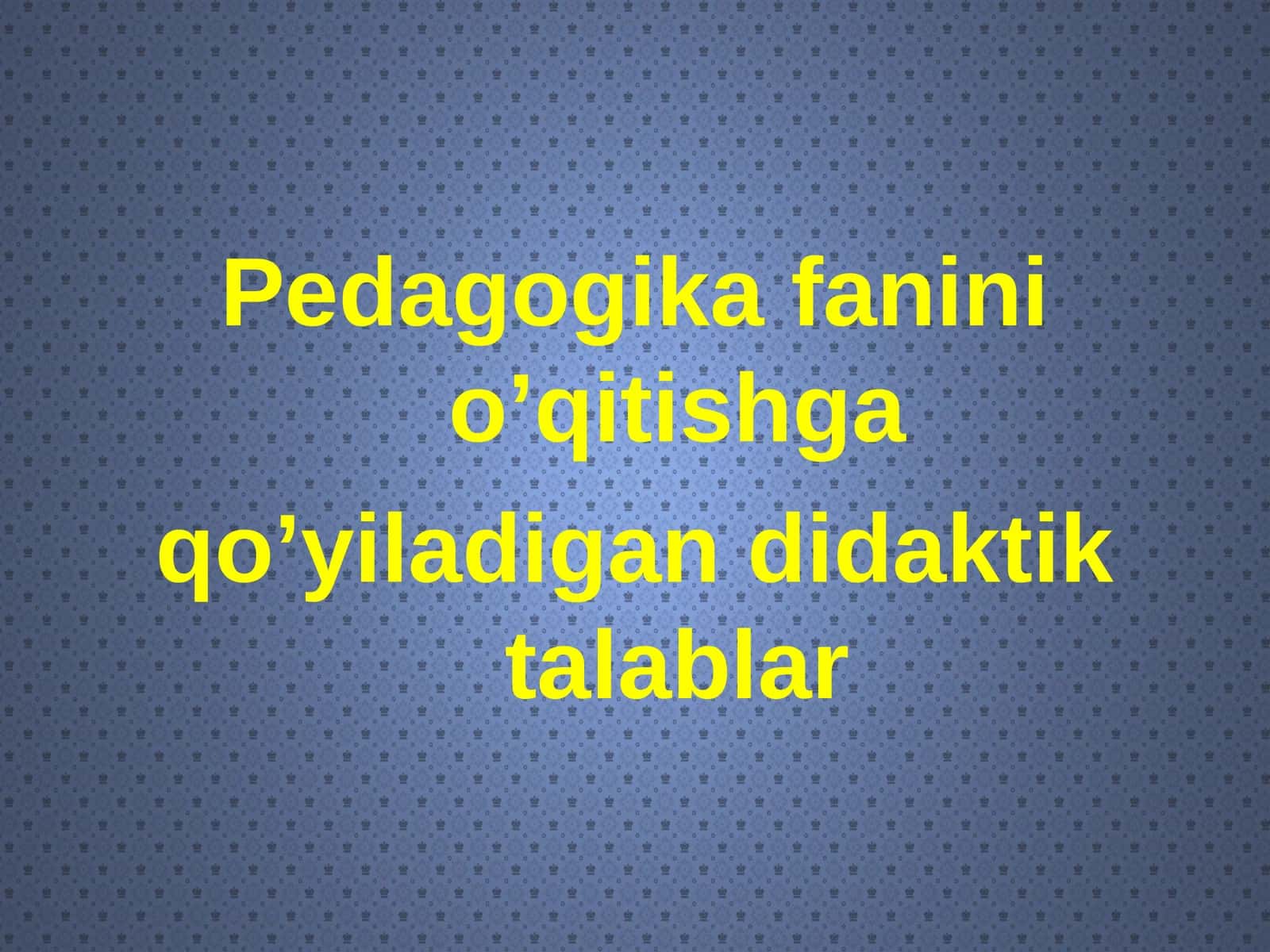 Pedagogika fanini o’qitishga qo’yiladigan didaktik talablar 1