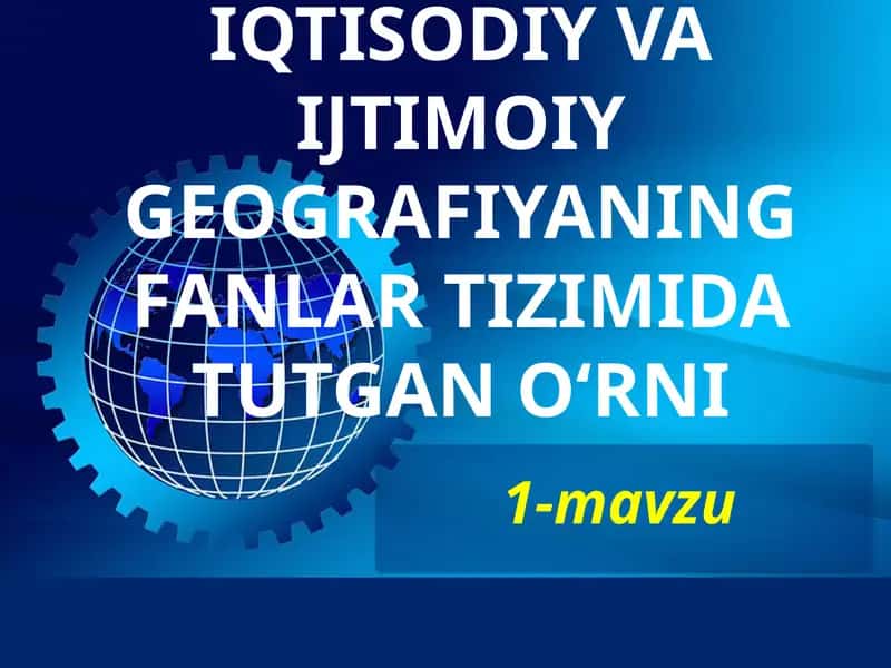 IQTISODIY VA IJTIMOIY GEOGRAFIYANING FANLAR TIZIMIDA TUTGAN O‘RNI 1