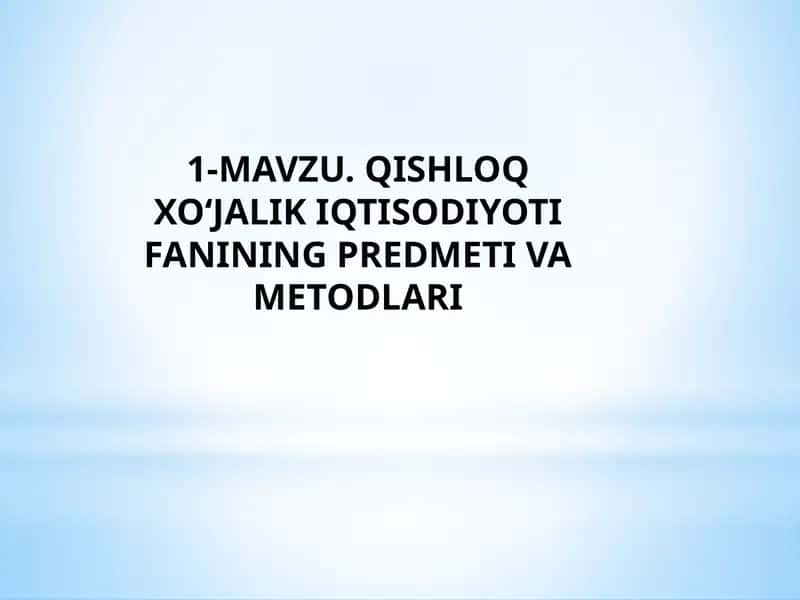 QISHLOQ XO‘JALIK IQTISODIYOTI FANINING PREDMETI VA METODLARI 1