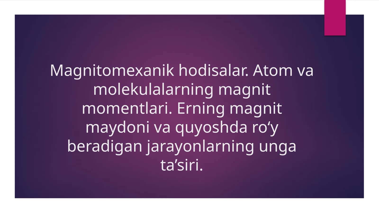Magnitomexanik hodisalar. Atom va molekulalarning magnit momentlari. Erning magnit maydoni va quyoshda ro‘y beradigan jarayonlarning unga ta’siri. 1
