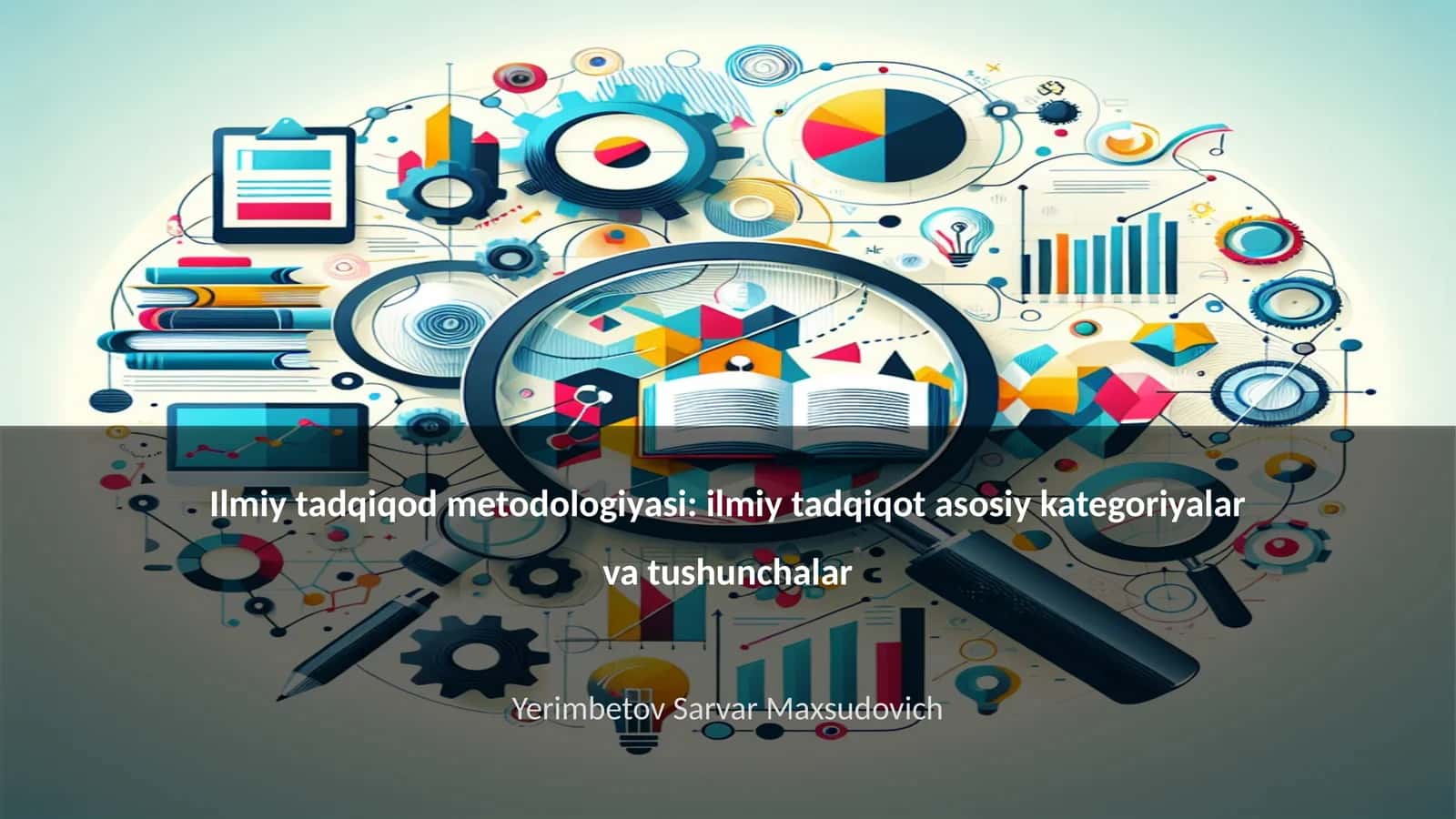 Ilmiy tadqiqod metodologiyasi: ilmiy tadqiqot asosiy kategoriyalar va tushunchalar 1