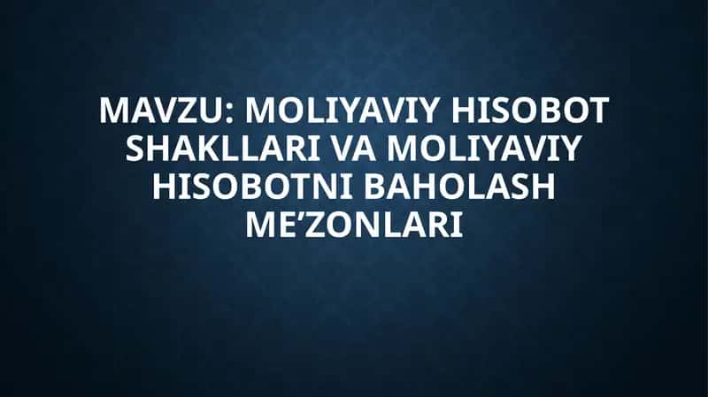 Moliyaviy hisobot shakllari va moliyaviy hisobotni baholash me'zonlari 1