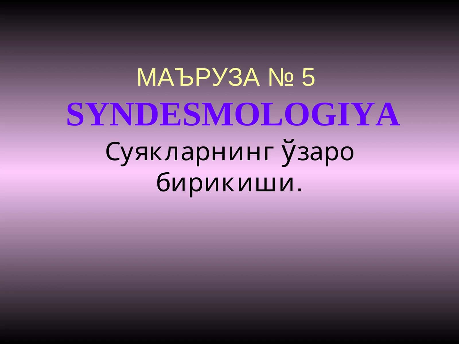 МАЪРУЗА № 5SYNDESMOLOGIYA 1