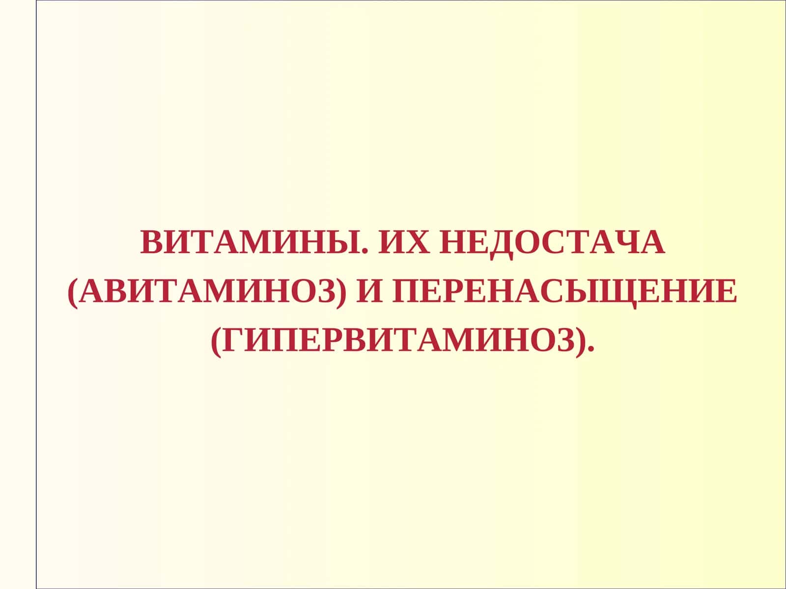 ВИТАМИНЫ. ИХ НЕДОСТАЧА (АВИТАМИНОЗ) И ПЕРЕНАСЫЩЕНИЕ (ГИПЕРВИТАМИНОЗ) 1