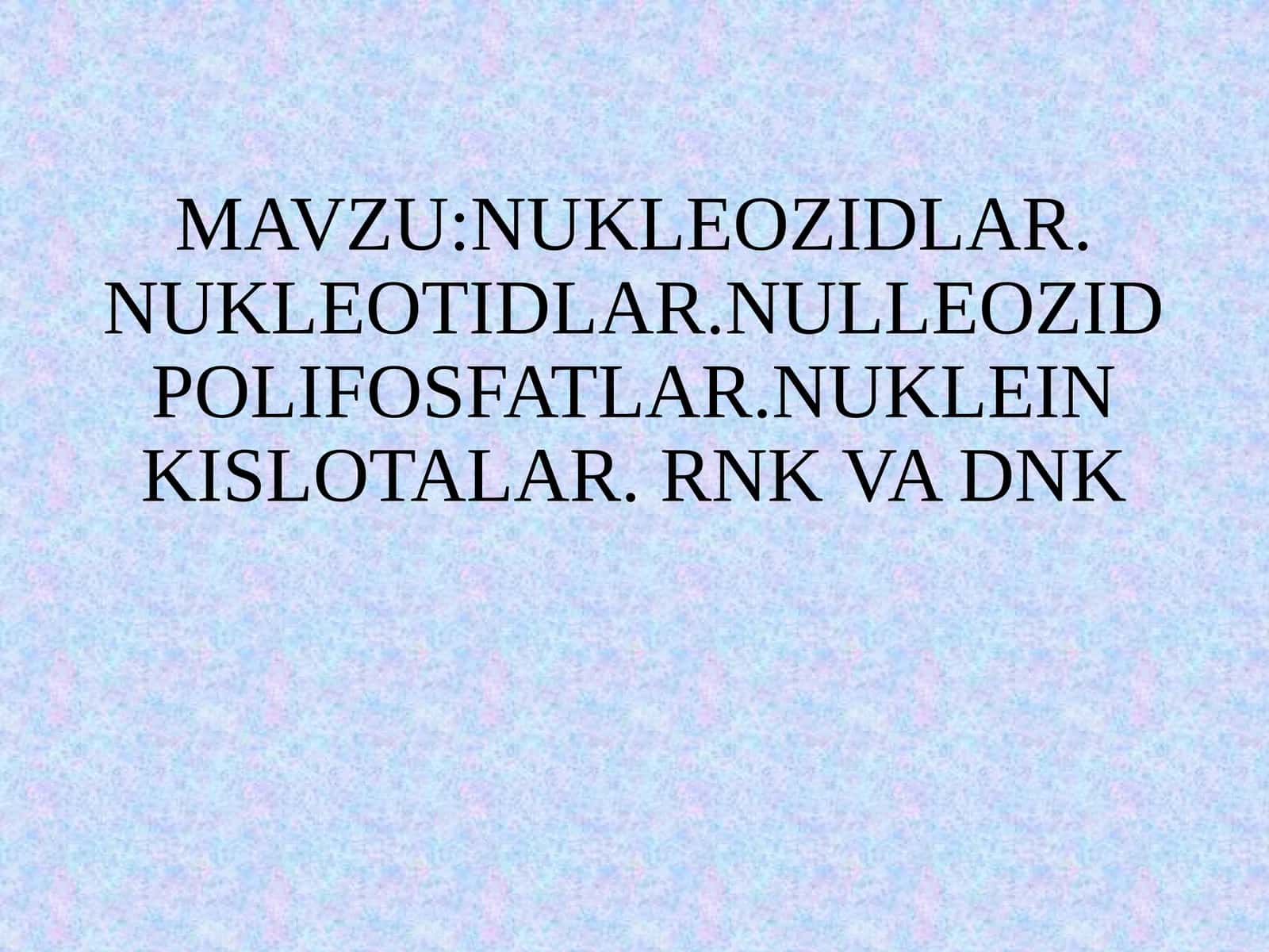 NUKLEOZIDLAR. NUKLEOTIDLAR.NULLEOZIDPOLIFOSFATLAR.NUKLEIN KISLOTALAR. RNK VA DNK 1