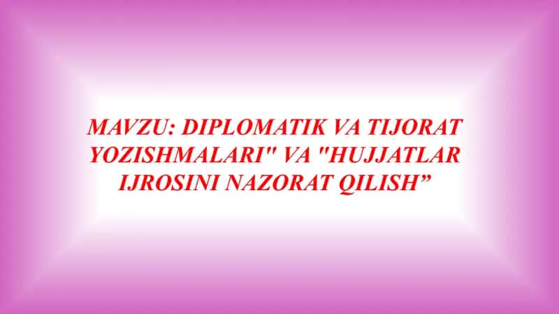 DIPLOMATIK VA TIJORAT YOZISHMALARI" VA "HUJJATLAR IJROSINI NAZORAT QILISH” 1