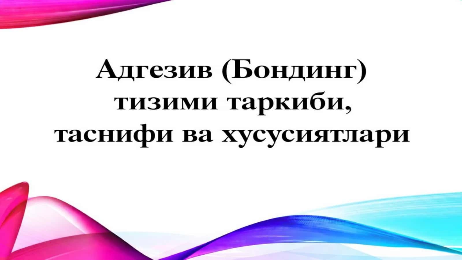 Adgeziv (bonding) tizimi tarkibi, tasnifi va xususiyatlari (slayd/prezintatsiya/mustaqil ish/taqdimot) 1