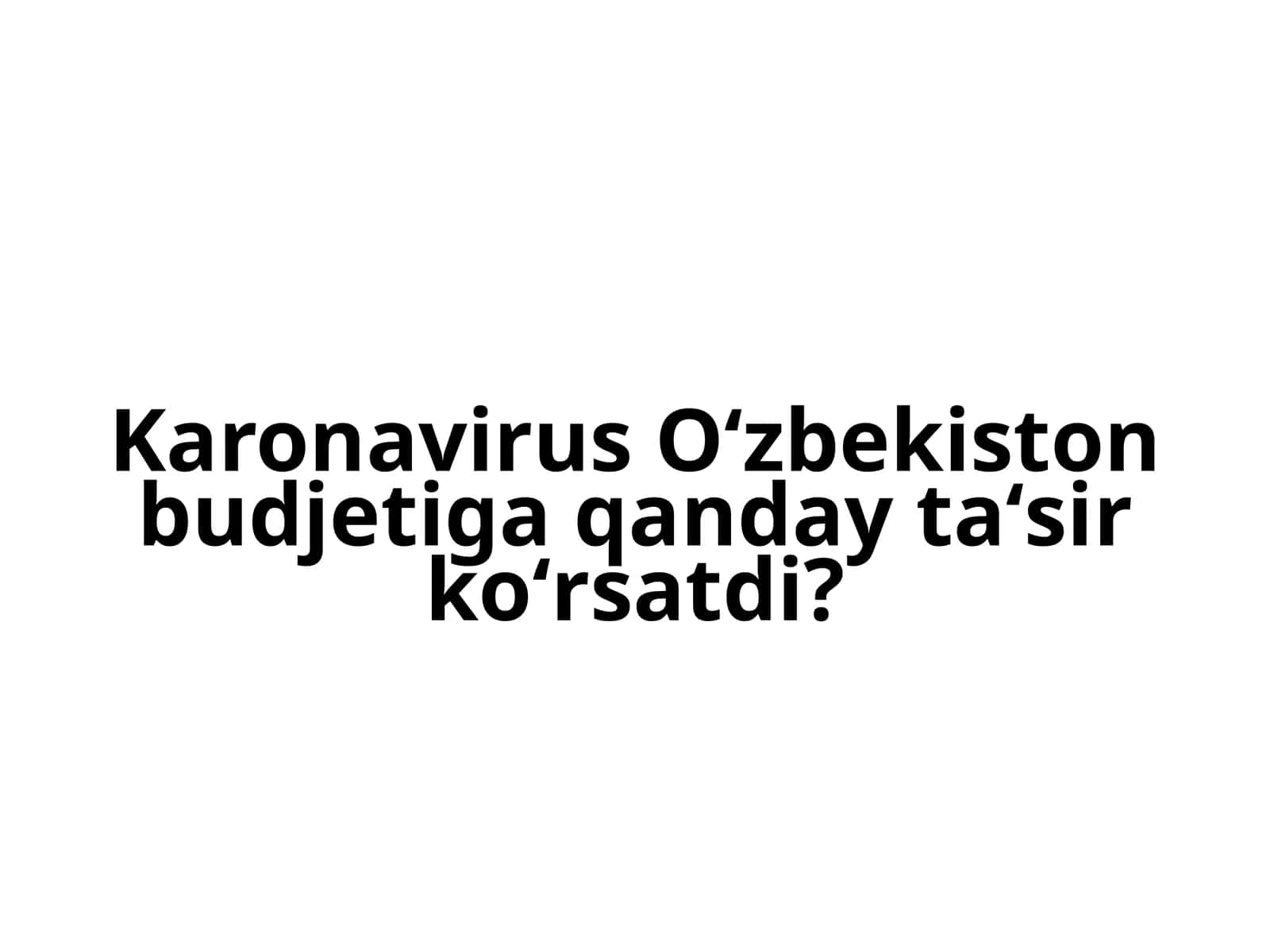 Karonavirus O'zbekiston budjetiga qanday ta'sir ko'rsatdi? 1