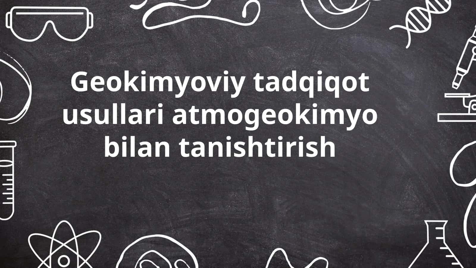 Geokimyoviy tadqiqot usullari atmogeokimyo bilan tanishtirish 1