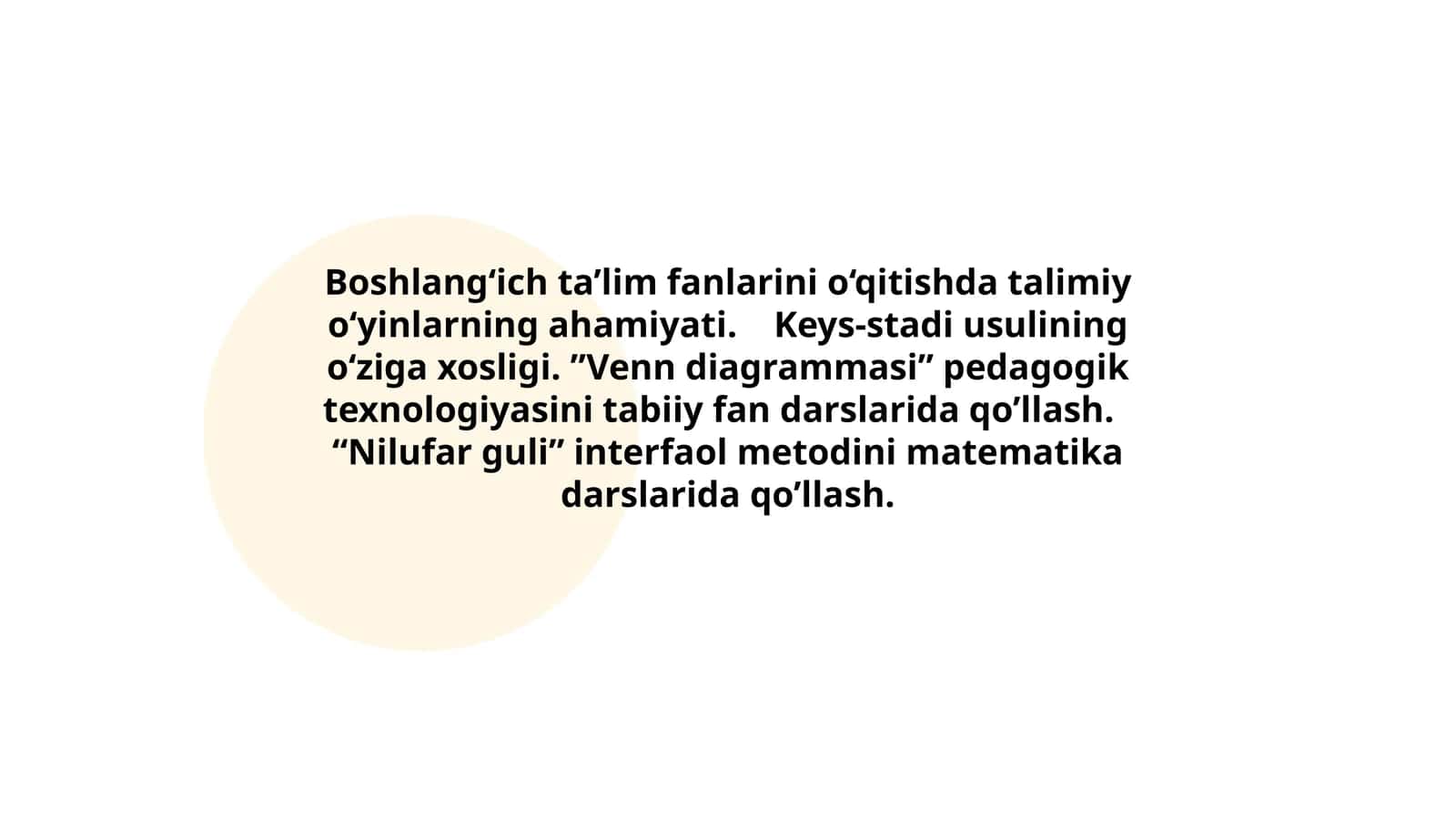 Boshlang‘ich ta’lim fanlarini o‘qitishda talimiy o‘yinlarning ahamiyati. Keys-stadi usulining o‘ziga xosligi. ”Venn diagrammasi” pedagogik texnologiyasini tabiiy fan darslarida qo’llash. “Nilufar guli” interfaol metodini matematika darslarida qo’llash 1